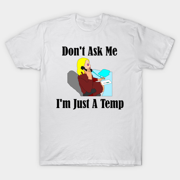 Don't Ask Me...I'm Just a Temp T-Shirt-TJ